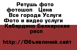 Ретушь фото,  фотошоп › Цена ­ 100 - Все города Услуги » Фото и видео услуги   . Кабардино-Балкарская респ.